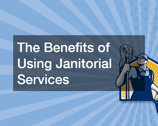 The Benefits of Using Janitorial Services