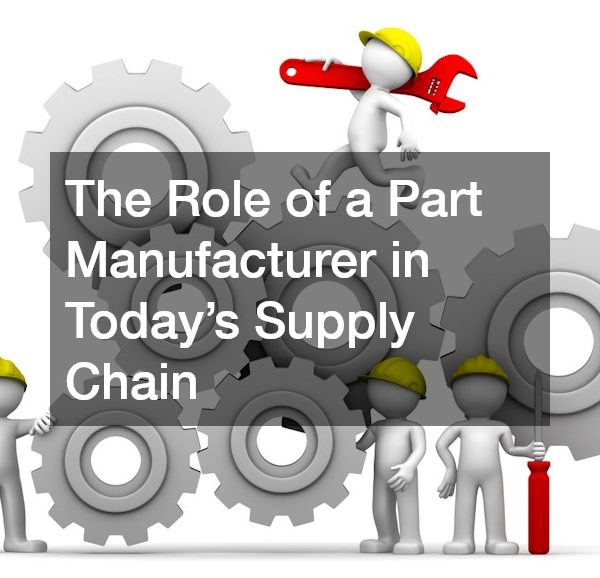 The Role of a Part Manufacturer in Todays Supply Chain