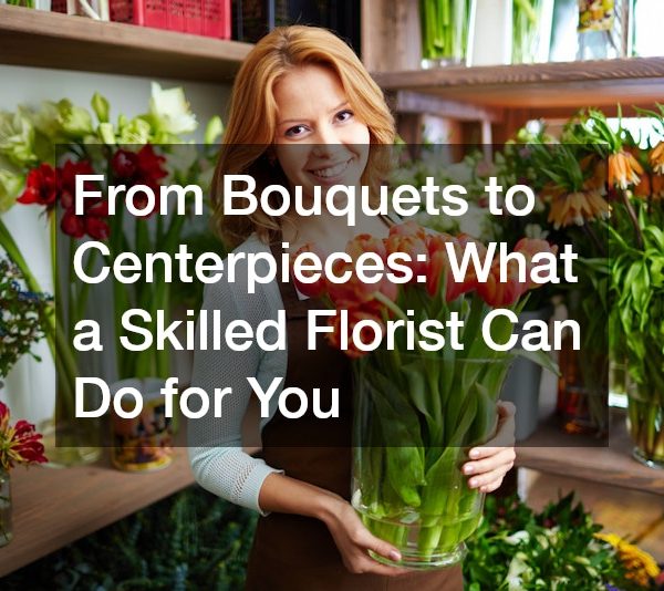From Bouquets to Centerpieces What a Skilled Florist Can Do for You