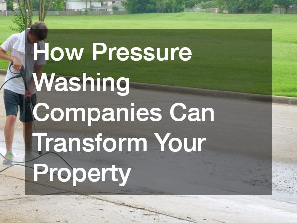 How Pressure Washing Companies Can Transform Your Property
