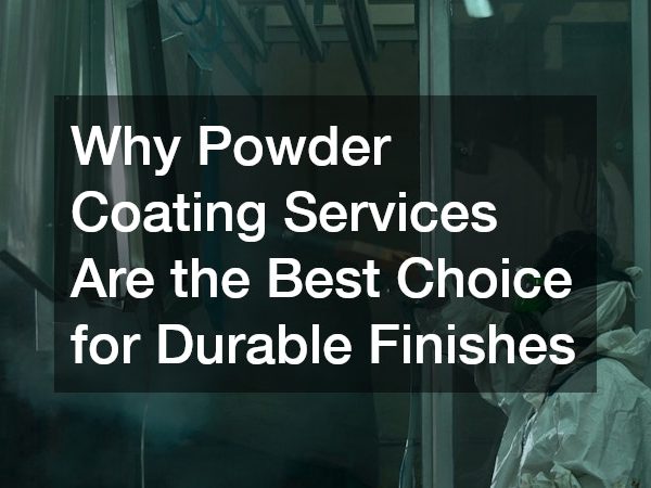 Why Powder Coating Services Are the Best Choice for Durable Finishes