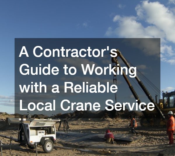 A Contractor’s Guide to Working with a Reliable Local Crane Service