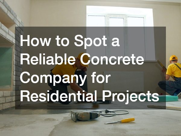 How to Spot a Reliable Concrete Company for Residential Projects