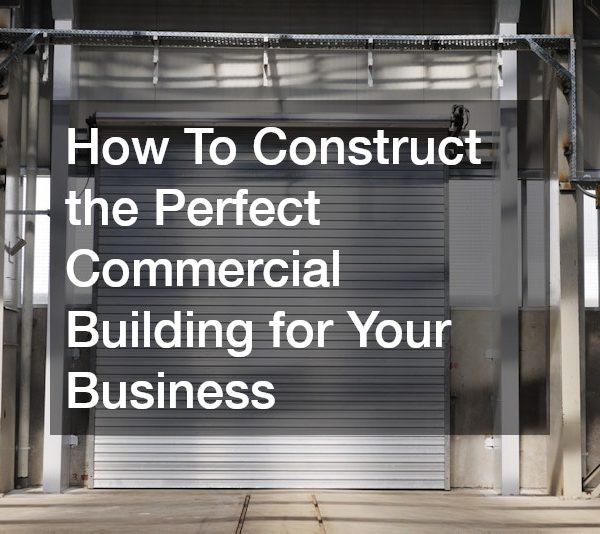 How To Construct the Perfect Commercial Building for Your Business