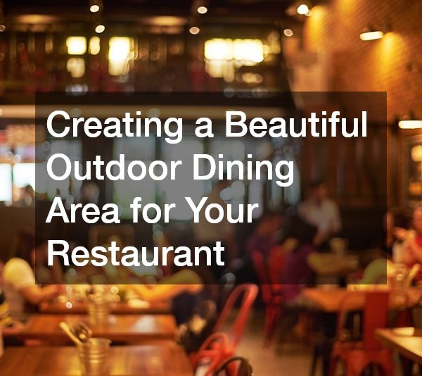 Creating a Beautiful Outdoor Dining Area for Your Restaurant